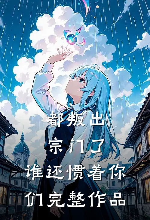 都叛出宗门了，谁还惯着你们完整作品