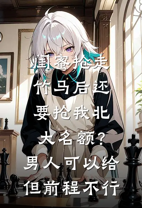 闺蜜抢走竹马后还要抢我北大名额？男人可以给但前程不行