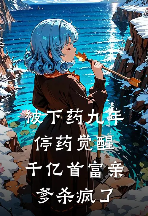 被下药九年，停药觉醒，千亿首富亲爹杀疯了