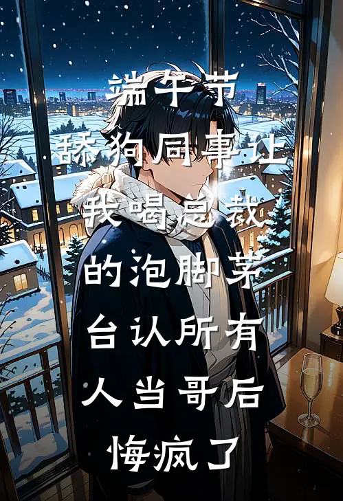 端午节，舔狗同事让我喝总裁的泡脚茅台认所有人当哥后，悔疯了