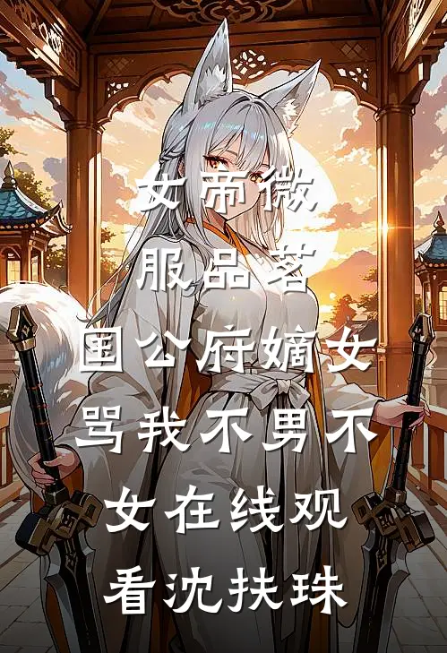 女帝微服品茗，国公府嫡女骂我不男不女在线观看沈扶珠