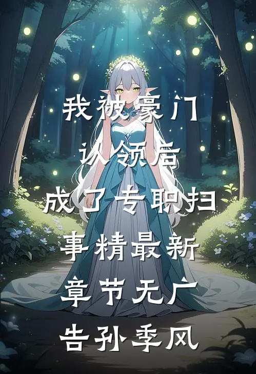我被豪门认领后，成了专职扫事精最新章节无广告孙季风