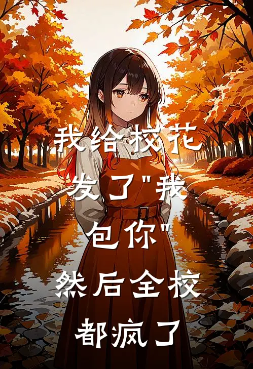 我给校花发了"我包你"，然后全校都疯了