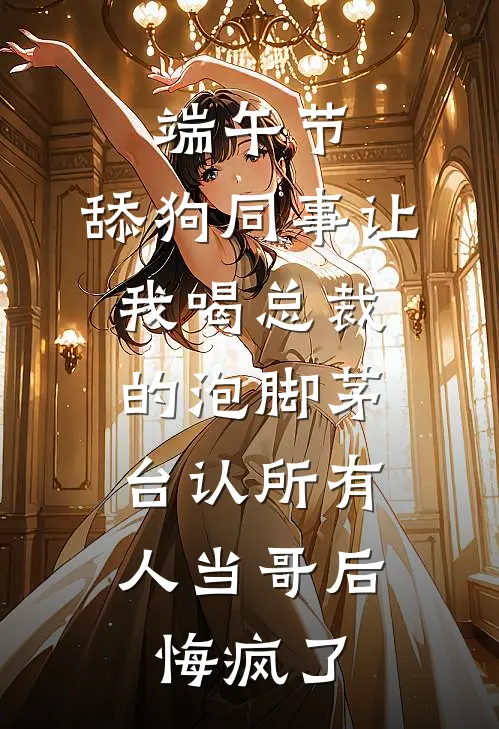 端午节，舔狗同事让我喝总裁的泡脚茅台认所有人当哥后，悔疯了