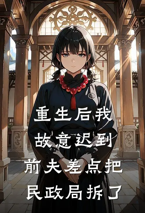 重生后我故意迟到，前夫差点把民政局拆了