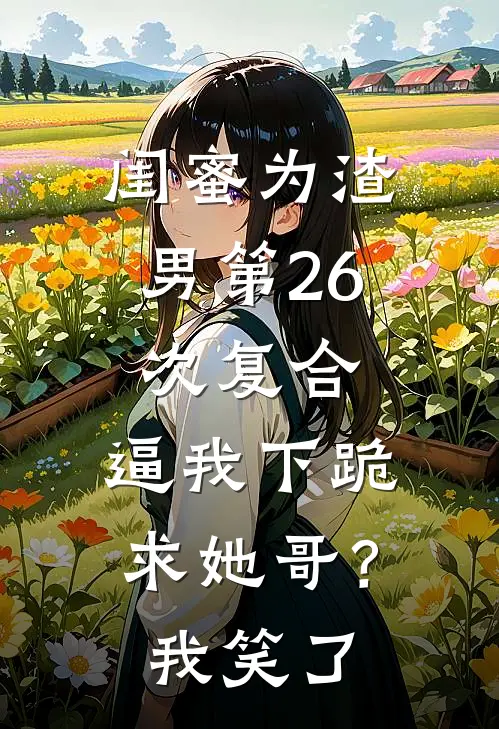 闺蜜为渣男第26次复合，逼我下跪求她哥？我笑了