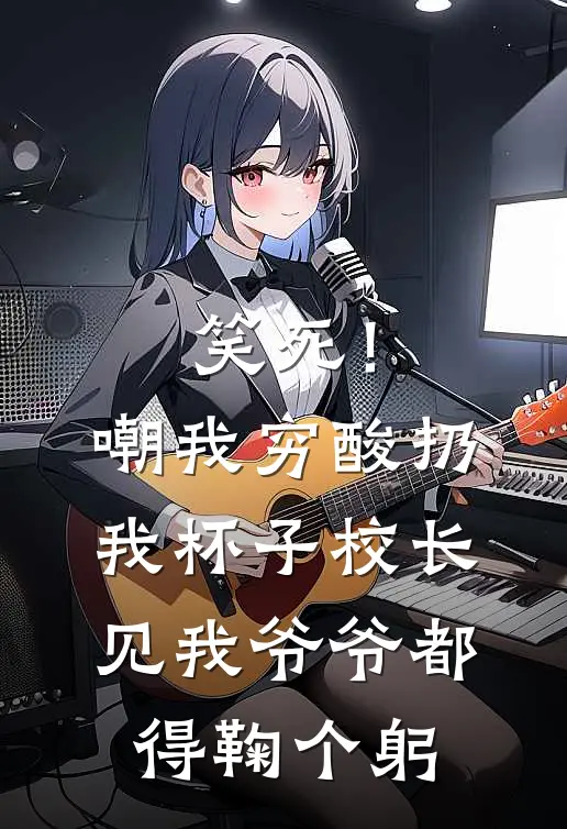 笑死！嘲我穷酸扔我杯子，校长见我爷爷都得鞠个躬