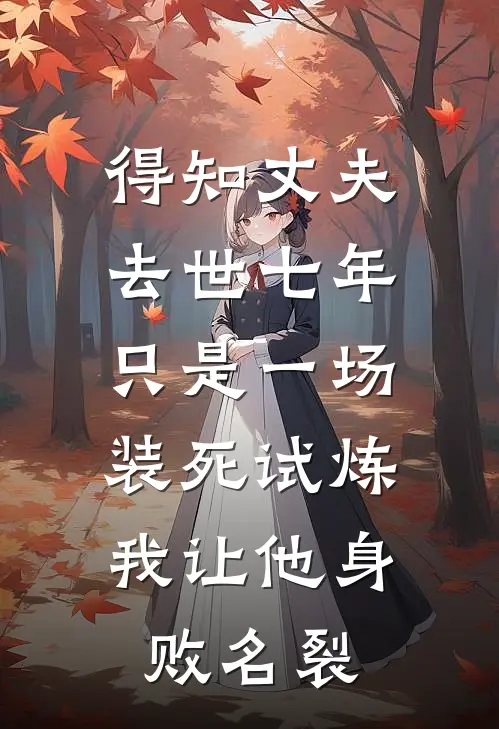 得知丈夫去世七年只是一场装死试炼，我让他身败名裂