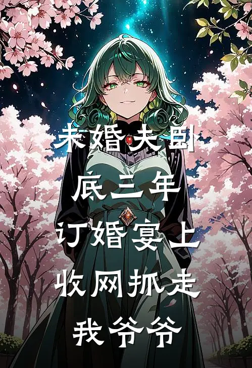 未婚夫卧底三年，订婚宴上收网抓走我爷爷