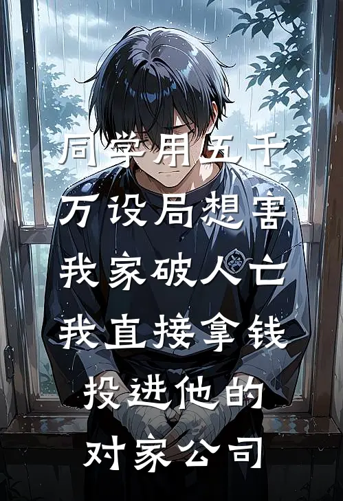 同学用五千万设局想害我家破人亡，我直接拿钱投进他的对家公司