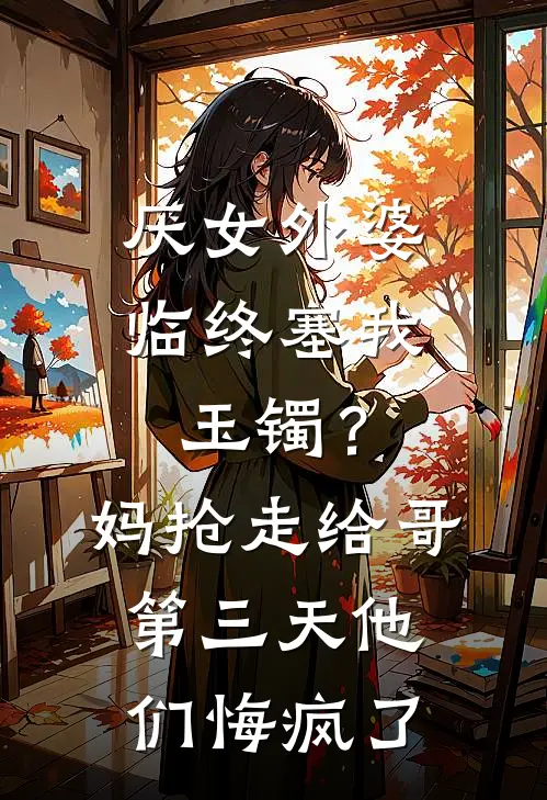厌女外婆临终塞我玉镯？妈抢走给哥，第三天他们悔疯了
