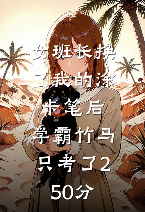 女班长换了我的涂卡笔后，学霸竹马只考了250分