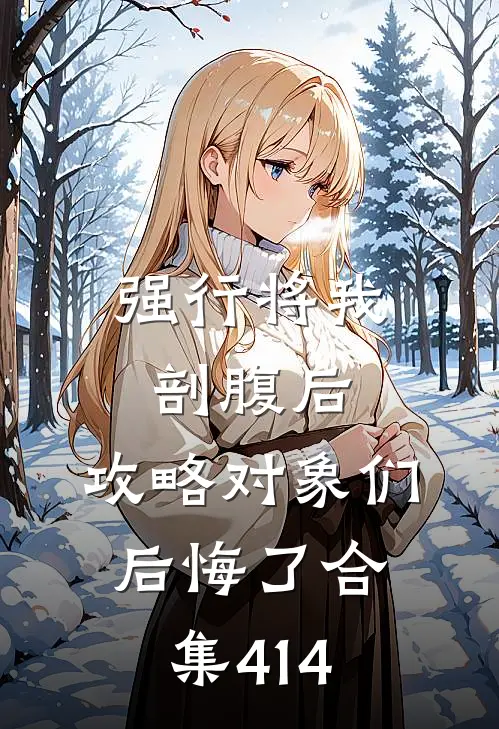 强行将我剖腹后，攻略对象们后悔了合集414