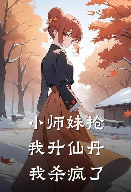 小师妹抢我升仙丹，我杀疯了