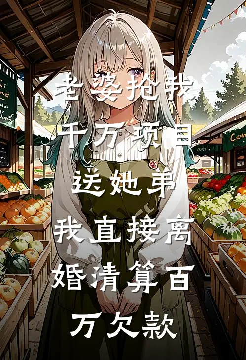 老婆抢我千万项目送她弟，我直接离婚清算百万欠款