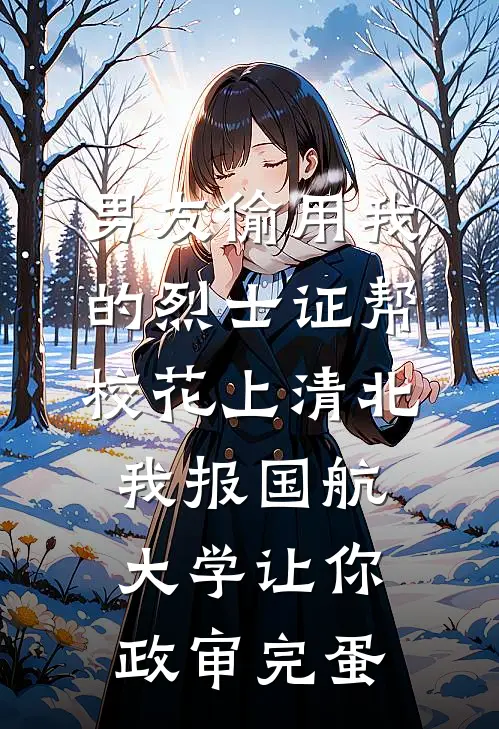 男友偷用我的烈士证帮校花上清北，我报国航大学让你政审完蛋