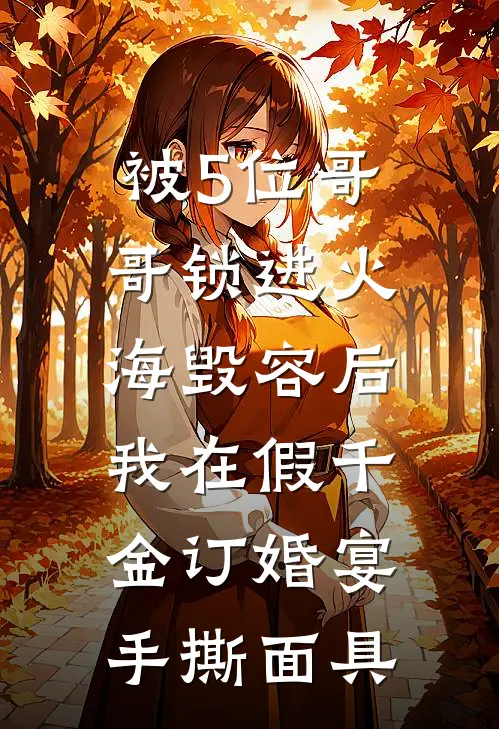 被5位哥哥锁进火海毁容后，我在假千金订婚宴手撕面具