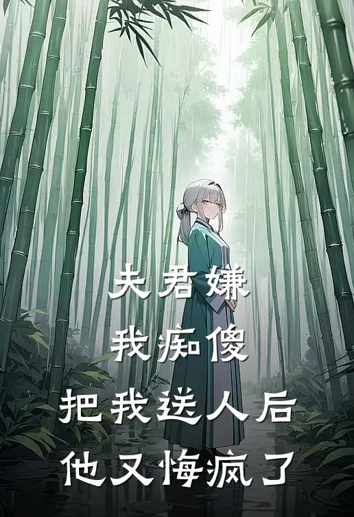 夫君嫌我痴傻，把我送人后他又悔疯了