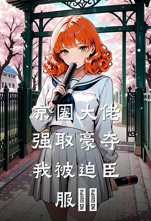 京圈大佬强取豪夺，我被迫臣服​​