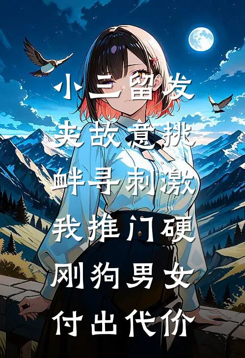 小三留发夹故意挑衅寻刺激，我推门硬刚狗男女付出代价