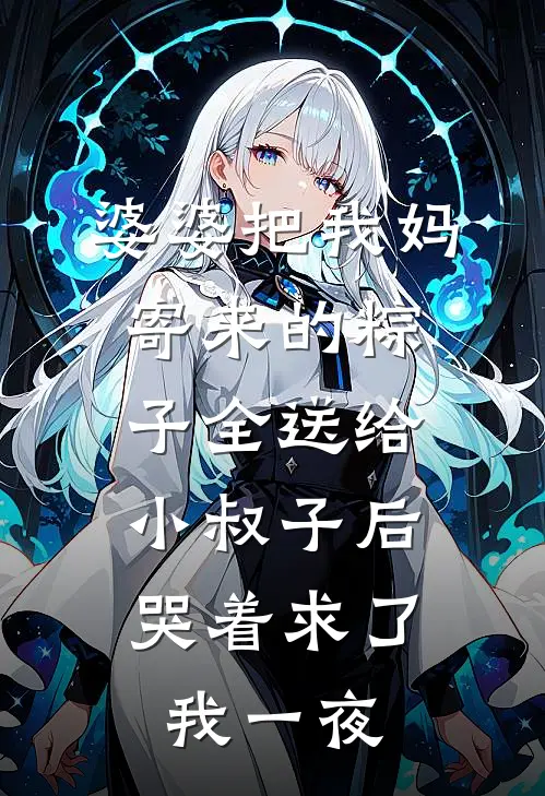 婆婆把我妈寄来的粽子全送给小叔子后，哭着求了我一夜