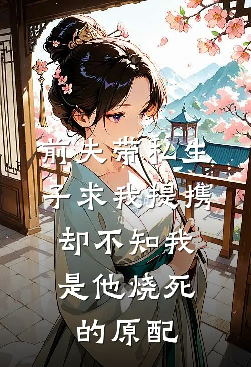 前夫带私生子求我提携，却不知我是他烧死的原配