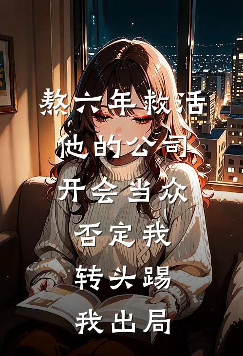 熬六年救活他的公司，开会当众否定我，转头踢我出局
