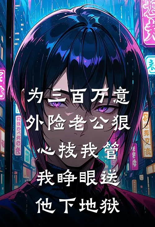 为三百万意外险老公狠心拔我管，我睁眼送他下地狱