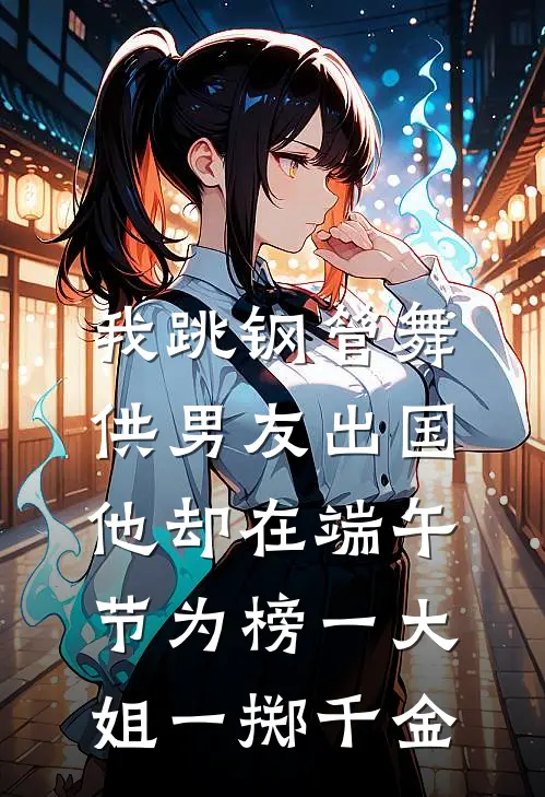 我跳钢管舞供男友出国，他却在端午节为榜一大姐一掷千金