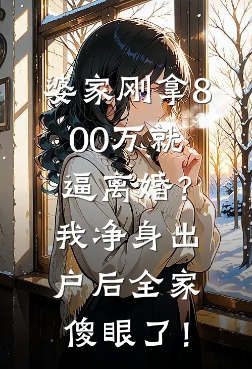 婆家刚拿800万就逼离婚？我净身出户后全家傻眼了！