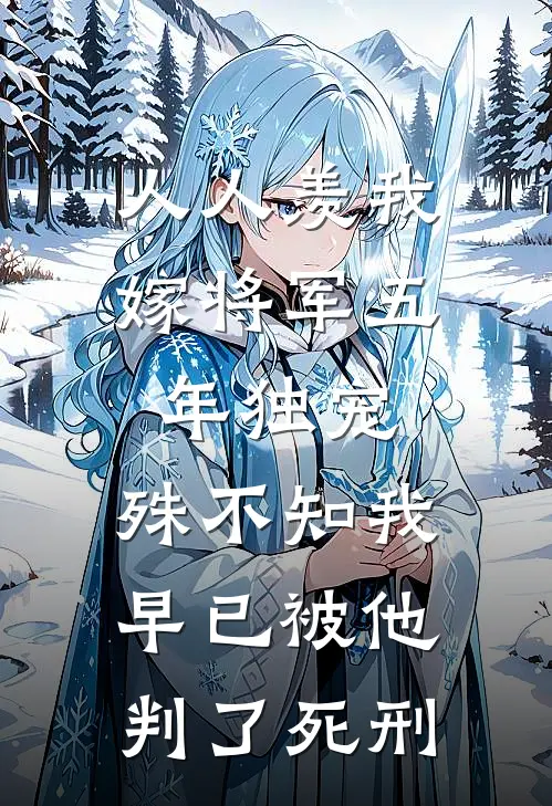 人人羡我嫁将军五年独宠，殊不知我早已被他判了死刑
