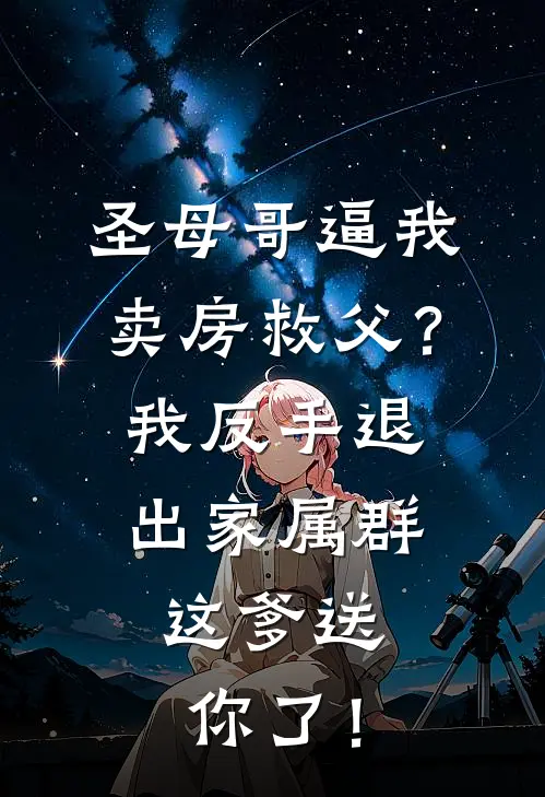 圣母哥逼我卖房救父？我反手退出家属群：这爹送你了！