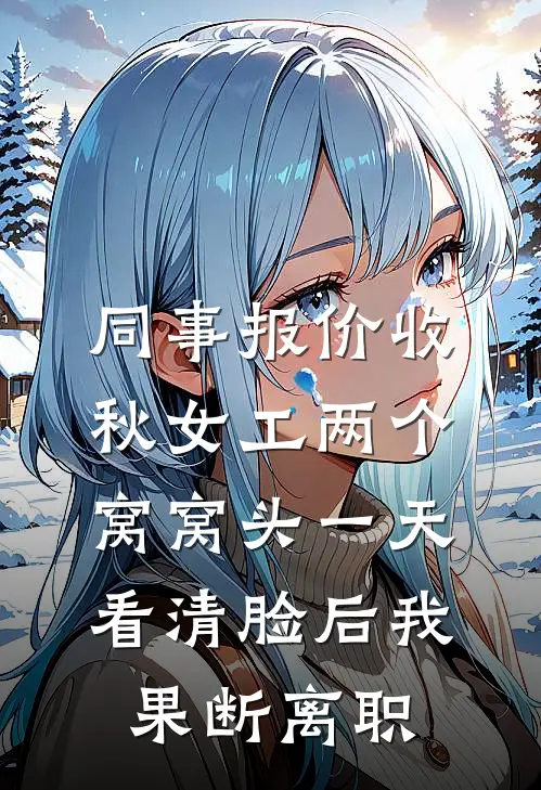 同事报价收秋女工两个窝窝头一天，看清脸后我果断离职
