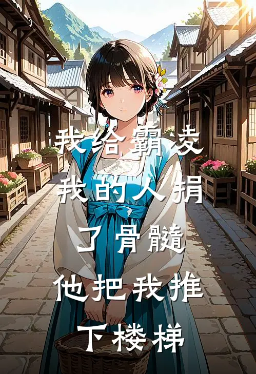 我给霸凌我的人捐了骨髓，他把我推下楼梯