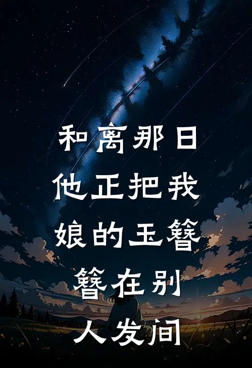 和离那日，他正把我娘的玉簪，簪在别人发间