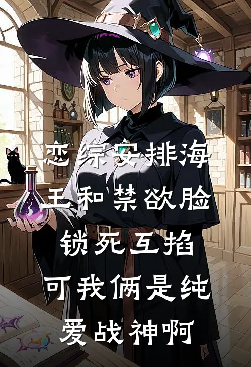恋综安排海王和禁欲脸锁死互掐，可我俩是纯爱战神啊