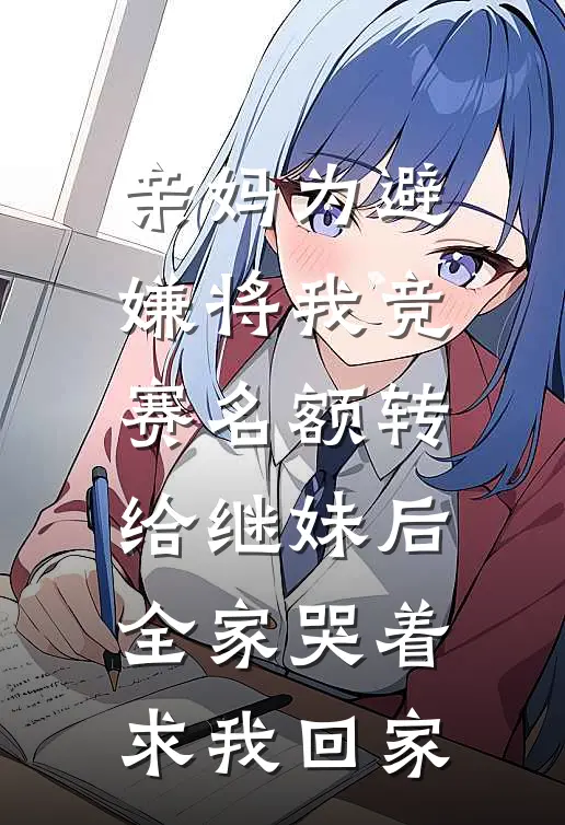 亲妈为避嫌将我竞赛名额转给继妹后，全家哭着求我回家