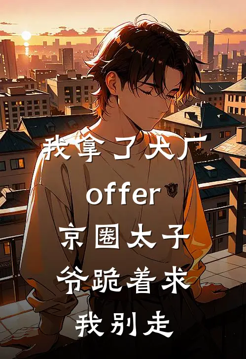 我拿了大厂offer，京圈太子爷跪着求我别走