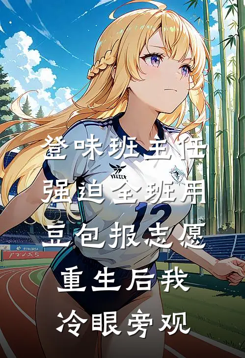 登味班主任强迫全班用豆包报志愿，重生后我冷眼旁观