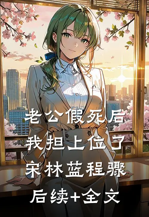 老公假死后，我担上位了宋林蓝程骤后续+全文