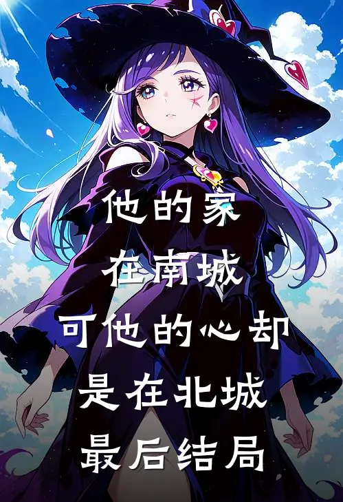 他的家在南城，可他的心却是在北城最后结局