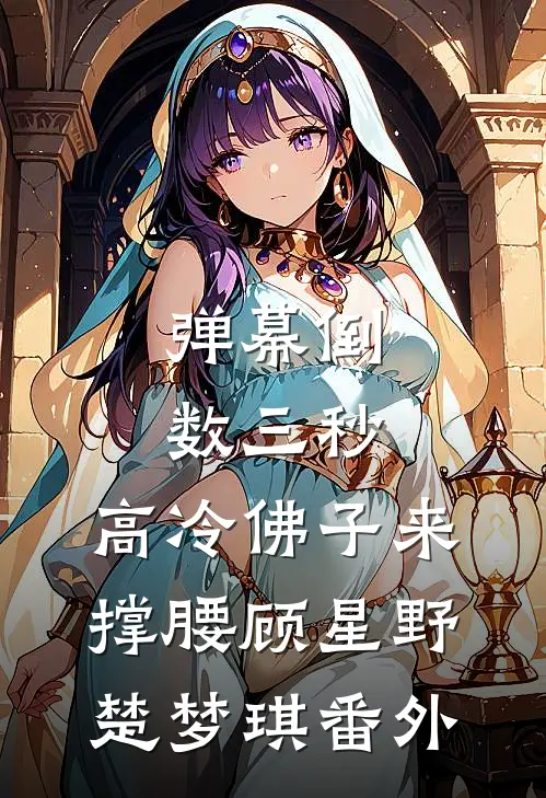 弹幕倒数三秒，高冷佛子来撑腰顾星野楚梦琪番外
