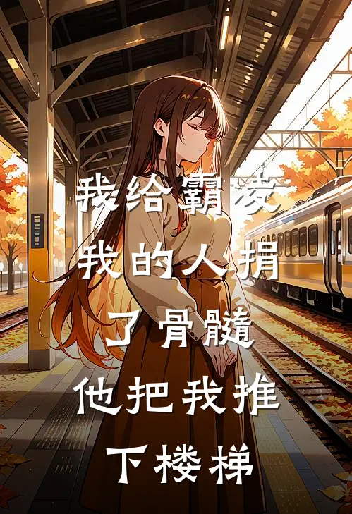 我给霸凌我的人捐了骨髓，他把我推下楼梯