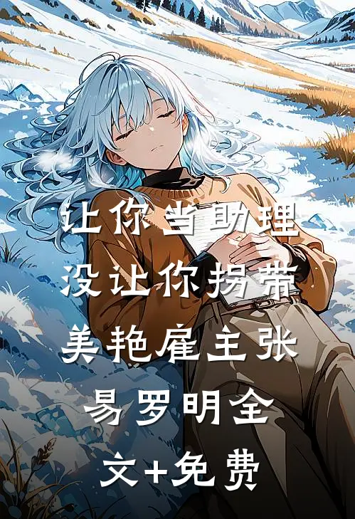 让你当助理，没让你拐带美艳雇主张易罗明全文+免费