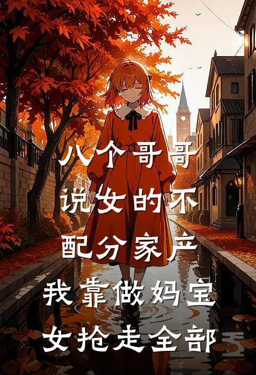 八个哥哥说女的不配分家产，我靠做妈宝女抢走全部