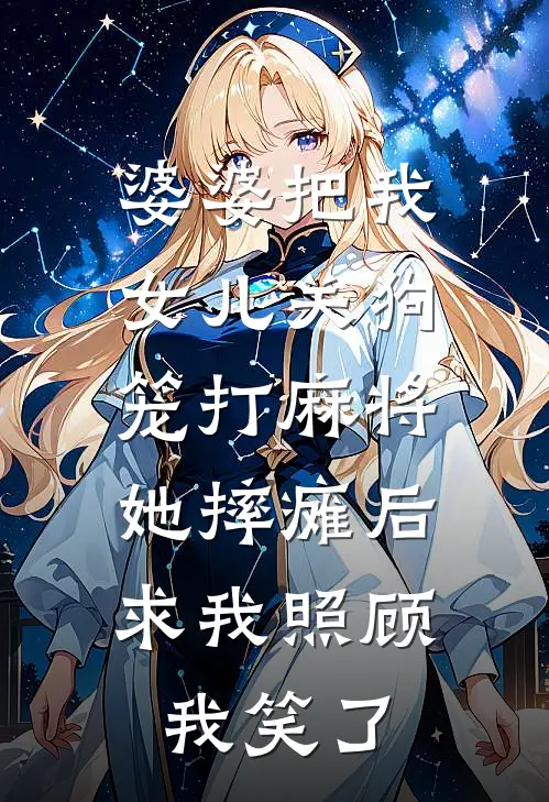 婆婆把我女儿关狗笼打麻将，她摔瘫后求我照顾，我笑了