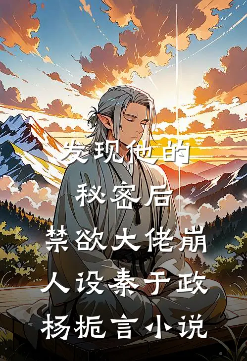 发现他的秘密后，禁欲大佬崩人设秦于政杨栀言小说
