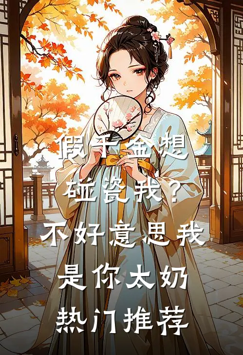 假千金想碰瓷我？不好意思我是你太奶热门推荐