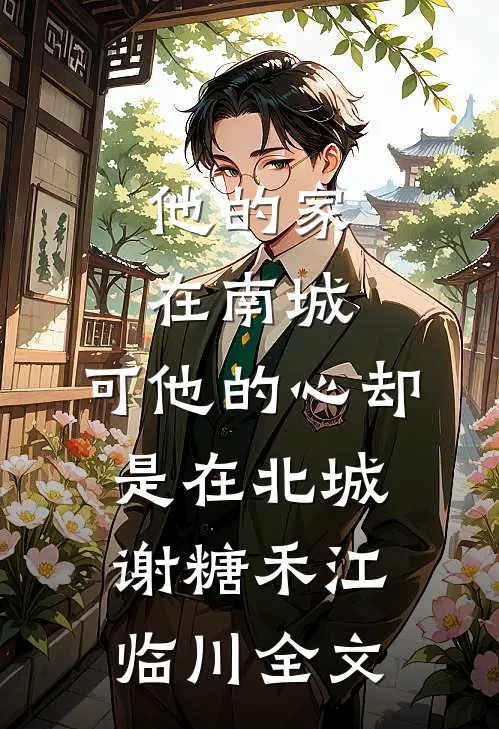 他的家在南城，可他的心却是在北城谢糖禾江临川全文