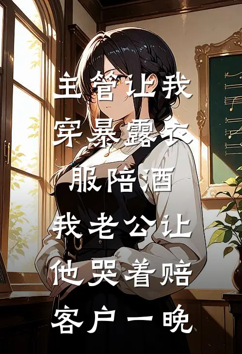 主管让我穿暴露衣服陪酒，我老公让他哭着赔客户一晚